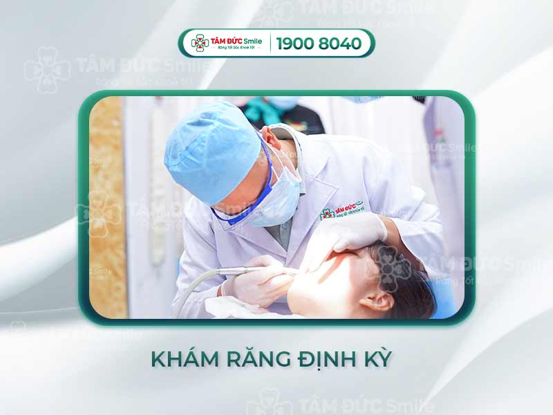  KHÁM RĂNG ĐỊNH KỲ BAO LÂU 1 LẦN? THĂM KHÁM NHỮNG GÌ?